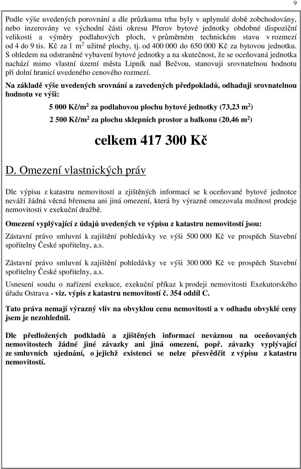 S ohledem na odstraněné vybavení bytové jednotky a na skutečnost, že se oceňovaná jednotka nachází mimo vlastní území města Lipník nad Bečvou, stanovuji srovnatelnou hodnotu při dolní hranicí