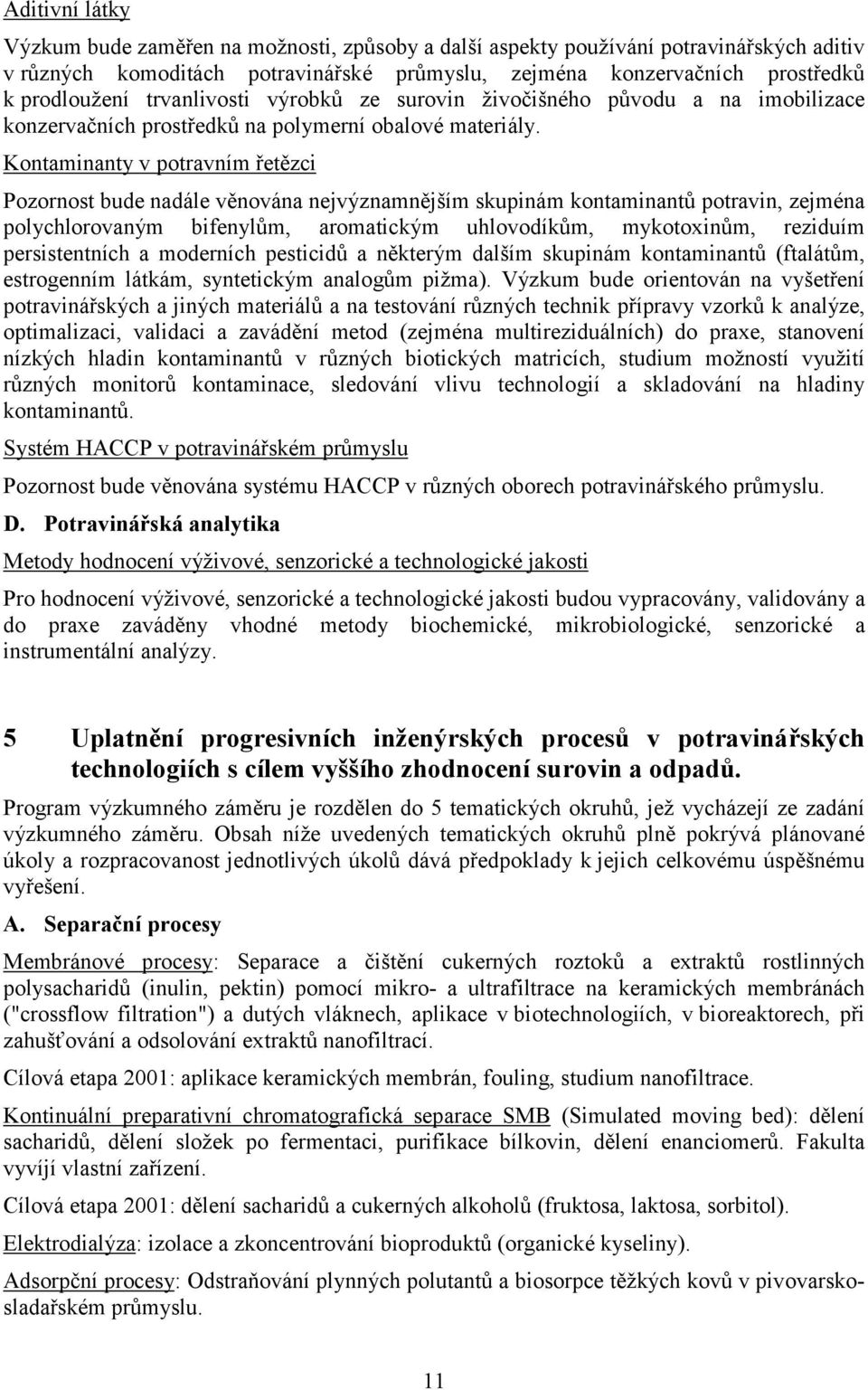 Kontaminanty v potravním řetězci Pozornost bude nadále věnována nejvýznamnějším skupinám kontaminantů potravin, zejména polychlorovaným bifenylům, aromatickým uhlovodíkům, mykotoxinům, reziduím