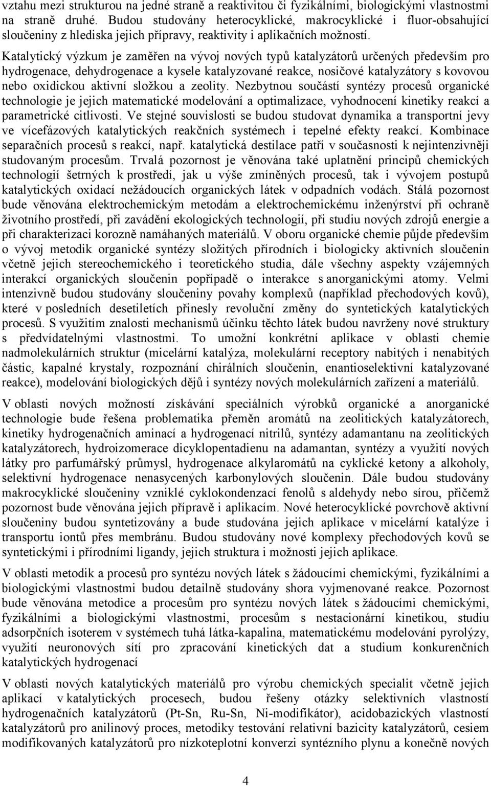 Katalytický výzkum je zaměřen na vývoj nových typů katalyzátorů určených především pro hydrogenace, dehydrogenace a kysele katalyzované reakce, nosičové katalyzátory s kovovou nebo oxidickou aktivní