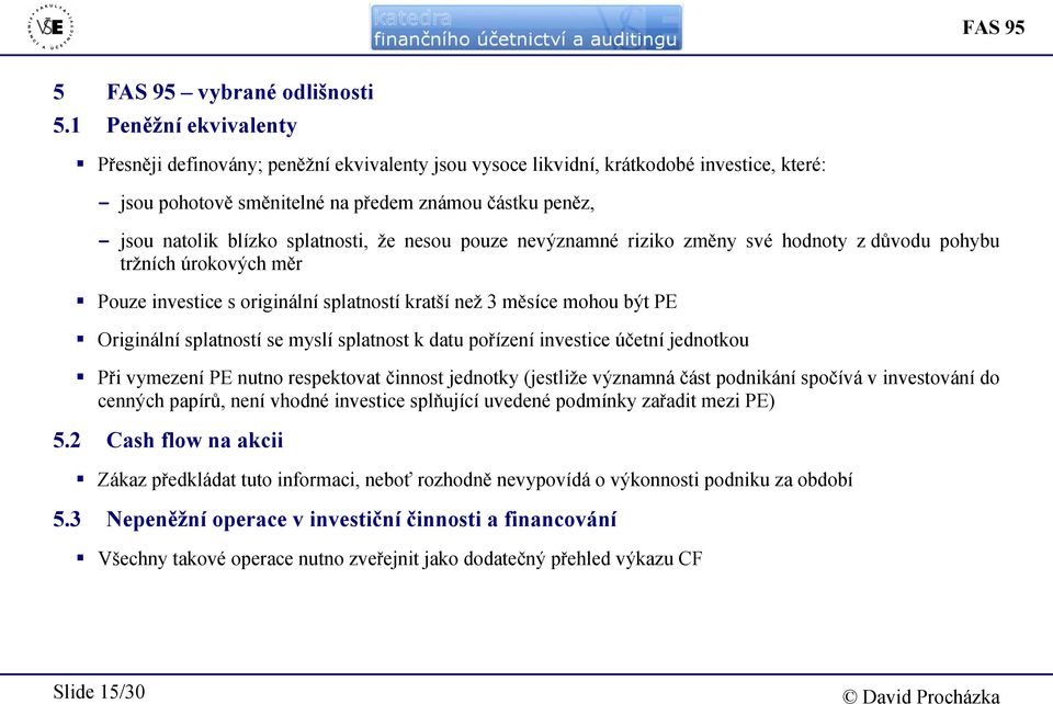 splatnosti, že nesou pouze nevýznamné riziko změny své hodnoty z důvodu pohybu tržních úrokových měr Pouze investice s originální splatností kratší než 3 měsíce mohou být PE Originální splatností se