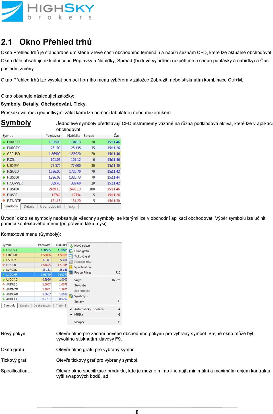 Okno Přehled trhů lze vyvolat pomocí horního menu výběrem v záložce Zobrazit, nebo stisknutím kombinace Ctrl+M. Okno obsahuje následující záložky: Symboly, Detaily, Obchodování, Ticky.