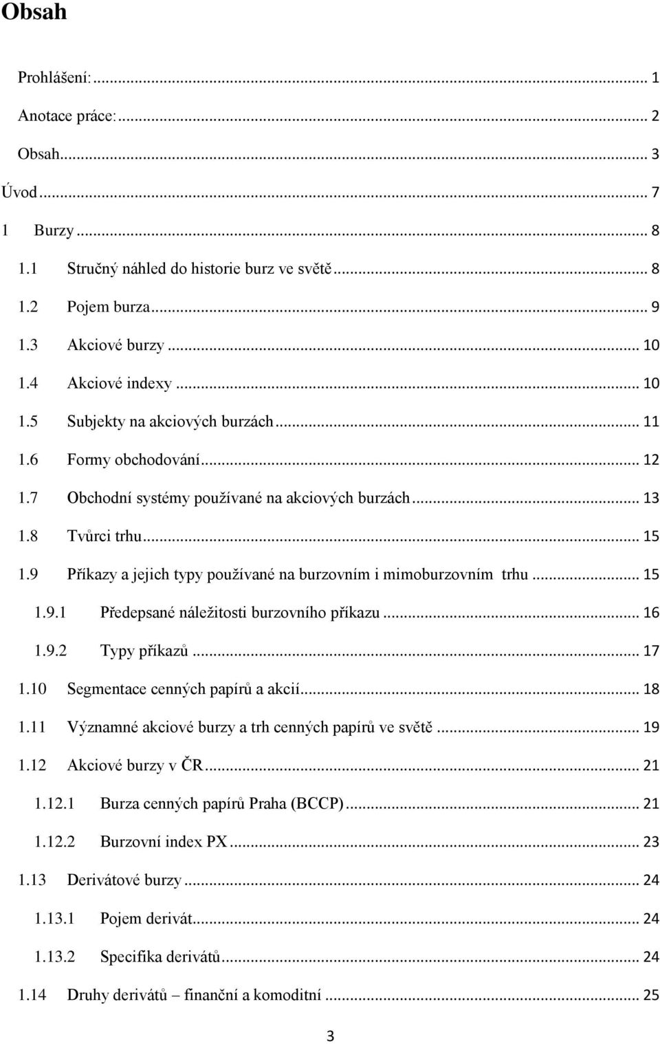 9 Příkazy a jejich typy používané na burzovním i mimoburzovním trhu... 15 1.9.1 Předepsané náležitosti burzovního příkazu... 16 1.9.2 Typy příkazů... 17 1.10 Segmentace cenných papírů a akcií... 18 1.