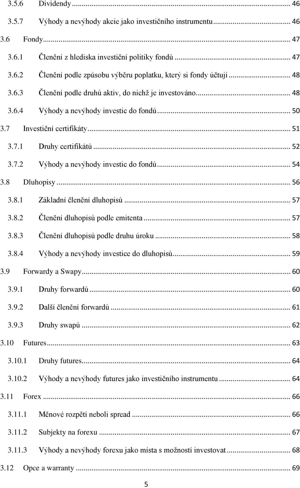 .. 54 3.8 Dluhopisy... 56 3.8.1 Základní členění dluhopisů... 57 3.8.2 Členění dluhopisů podle emitenta... 57 3.8.3 Členění dluhopisů podle druhu úroku... 58 3.8.4 Výhody a nevýhody investice do dluhopisů.