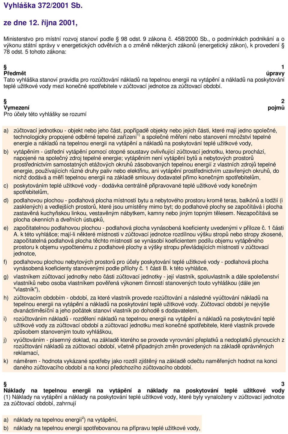 5 tohoto zákona: 1 Předmět úpravy Tato vyhláška stanoví pravidla pro rozúčtování nákladů na tepelnou energii na vytápění a nákladů na poskytování teplé užitkové vody mezi konečné spotřebitele v