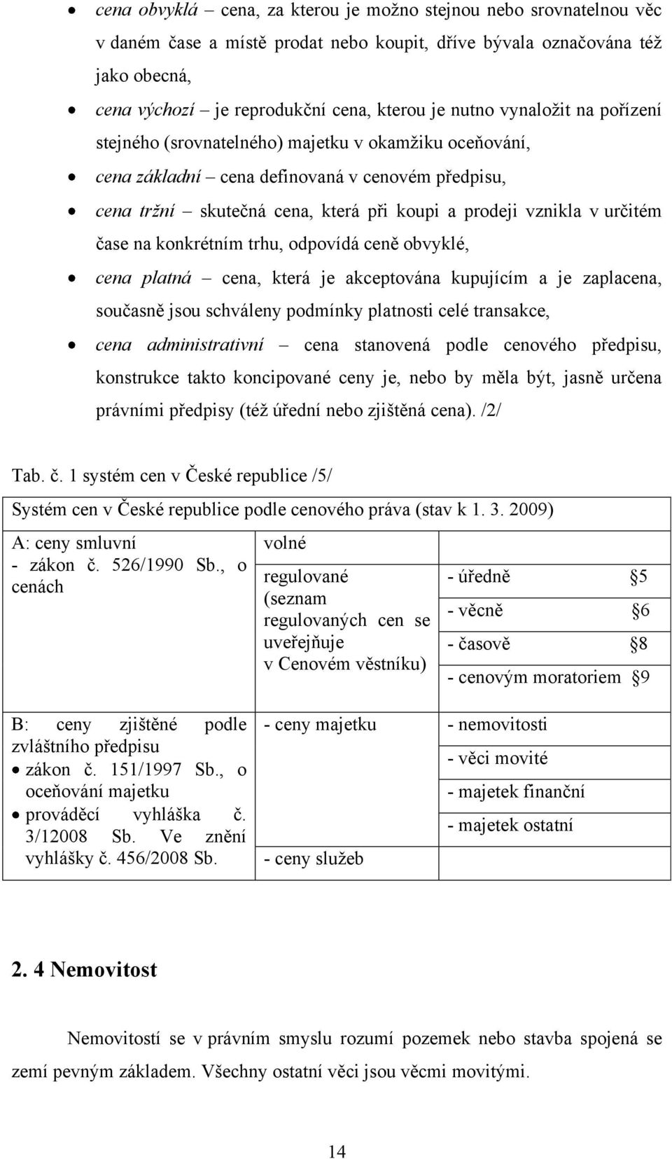 čase na konkrétním trhu, odpovídá ceně obvyklé, cena platná cena, která je akceptována kupujícím a je zaplacena, současně jsou schváleny podmínky platnosti celé transakce, cena administrativní cena