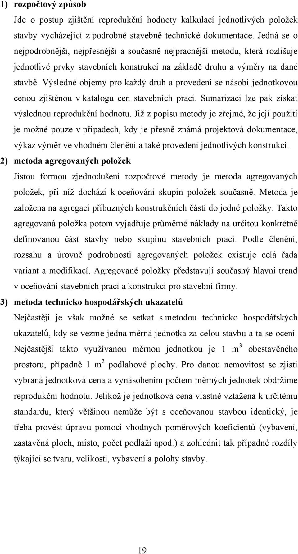 Výsledné objemy pro kaţdý druh a provedení se násobí jednotkovou cenou zjištěnou v katalogu cen stavebních prací. Sumarizací lze pak získat výslednou reprodukční hodnotu.