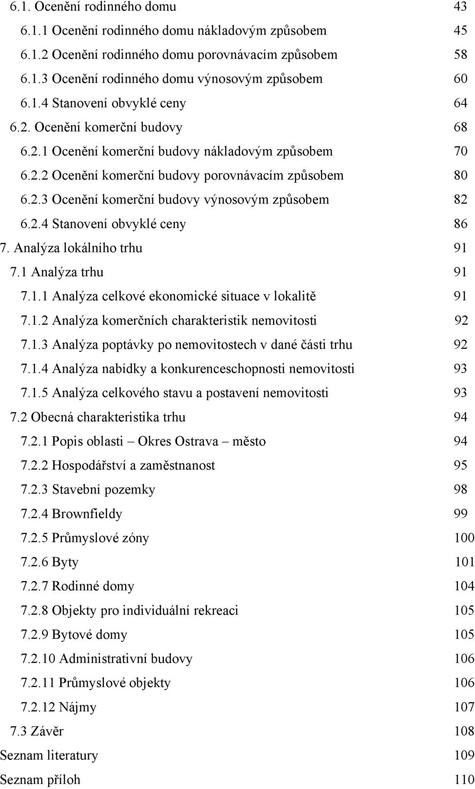 Analýza lokálního trhu 91 7.1 Analýza trhu 91 7.1.1 Analýza celkové ekonomické situace v lokalitě 91 7.1.2 Analýza komerčních charakteristik nemovitosti 92 7.1.3 Analýza poptávky po nemovitostech v dané části trhu 92 7.