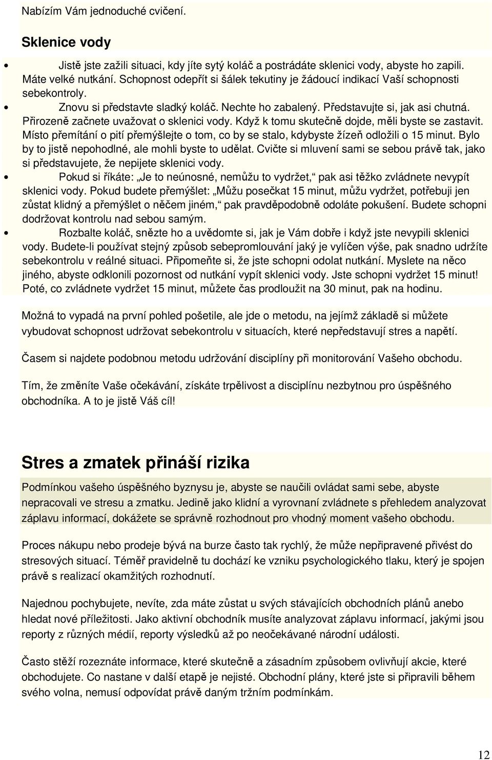 Přirozeně začnete uvažovat o sklenici vody. Když k tomu skutečně dojde, měli byste se zastavit. Místo přemítání o pití přemýšlejte o tom, co by se stalo, kdybyste žízeň odložili o 15 minut.