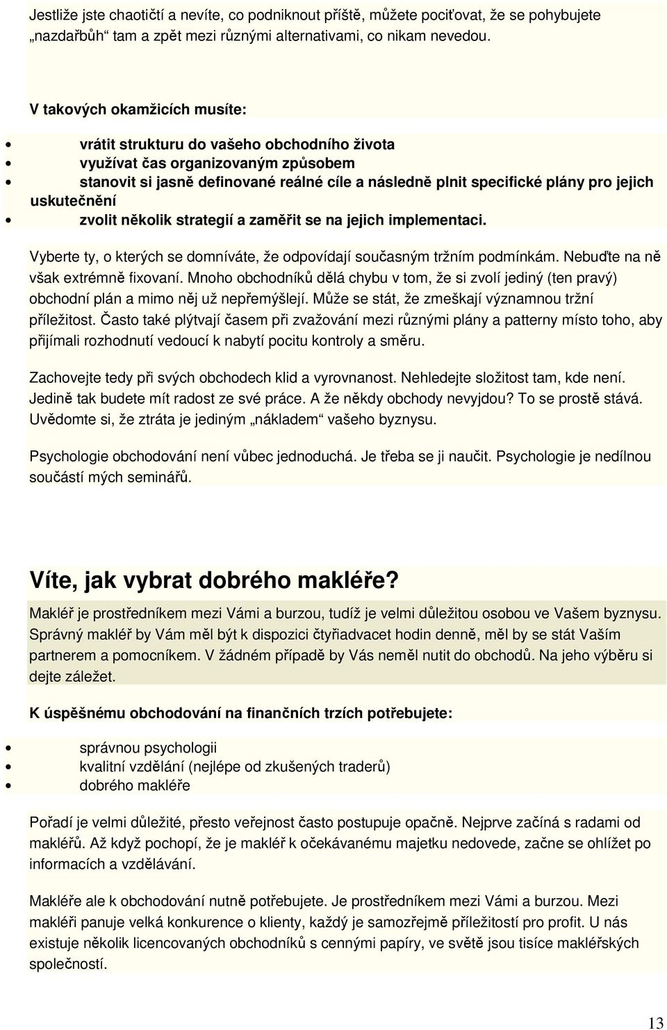 uskutečnění zvolit několik strategií a zaměřit se na jejich implementaci. Vyberte ty, o kterých se domníváte, že odpovídají současným tržním podmínkám. Nebuďte na ně však extrémně fixovaní.