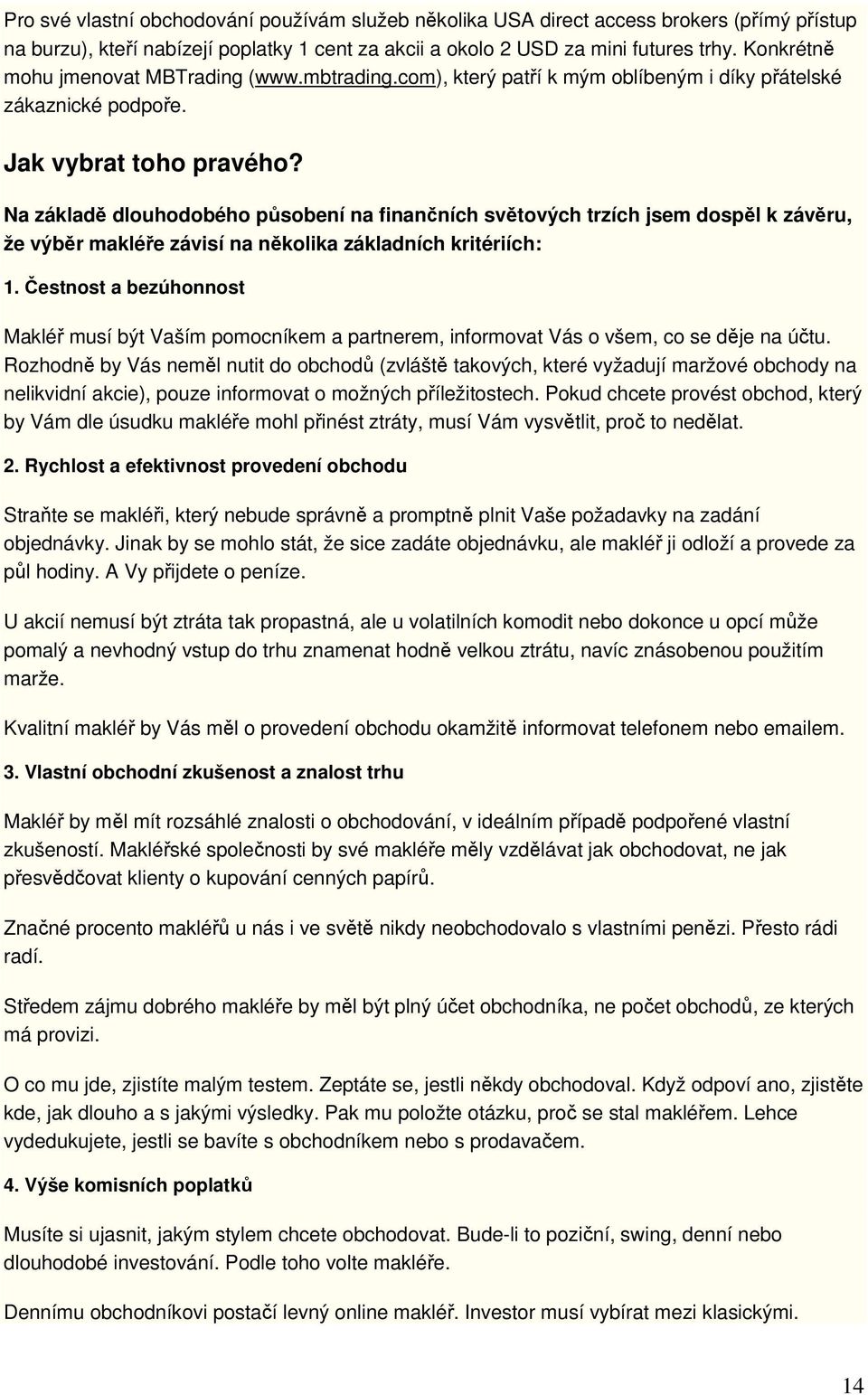 Na základě dlouhodobého působení na finančních světových trzích jsem dospěl k závěru, že výběr makléře závisí na několika základních kritériích: 1.