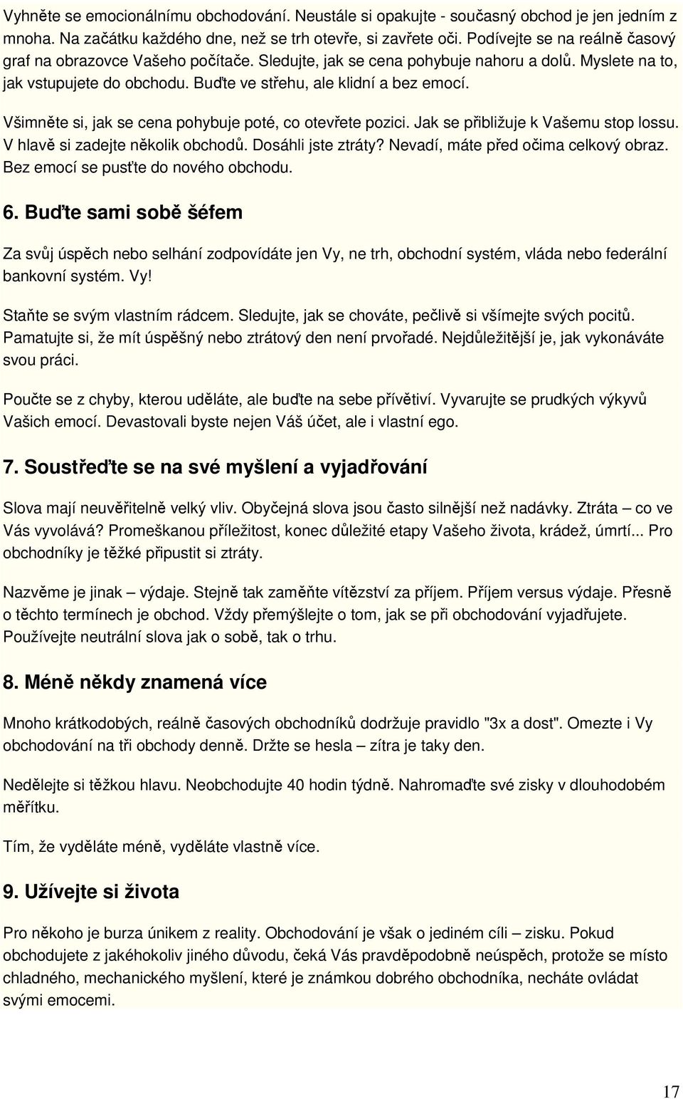 Všimněte si, jak se cena pohybuje poté, co otevřete pozici. Jak se přibližuje k Vašemu stop lossu. V hlavě si zadejte několik obchodů. Dosáhli jste ztráty? Nevadí, máte před očima celkový obraz.