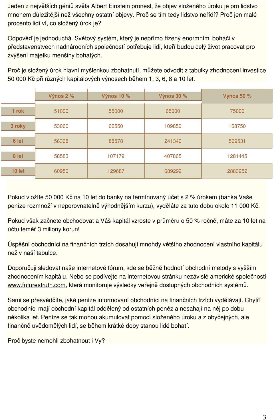 Světový systém, který je nepřímo řízený enormními boháči v představenstvech nadnárodních společností potřebuje lidi, kteří budou celý život pracovat pro zvýšení majetku menšiny bohatých.