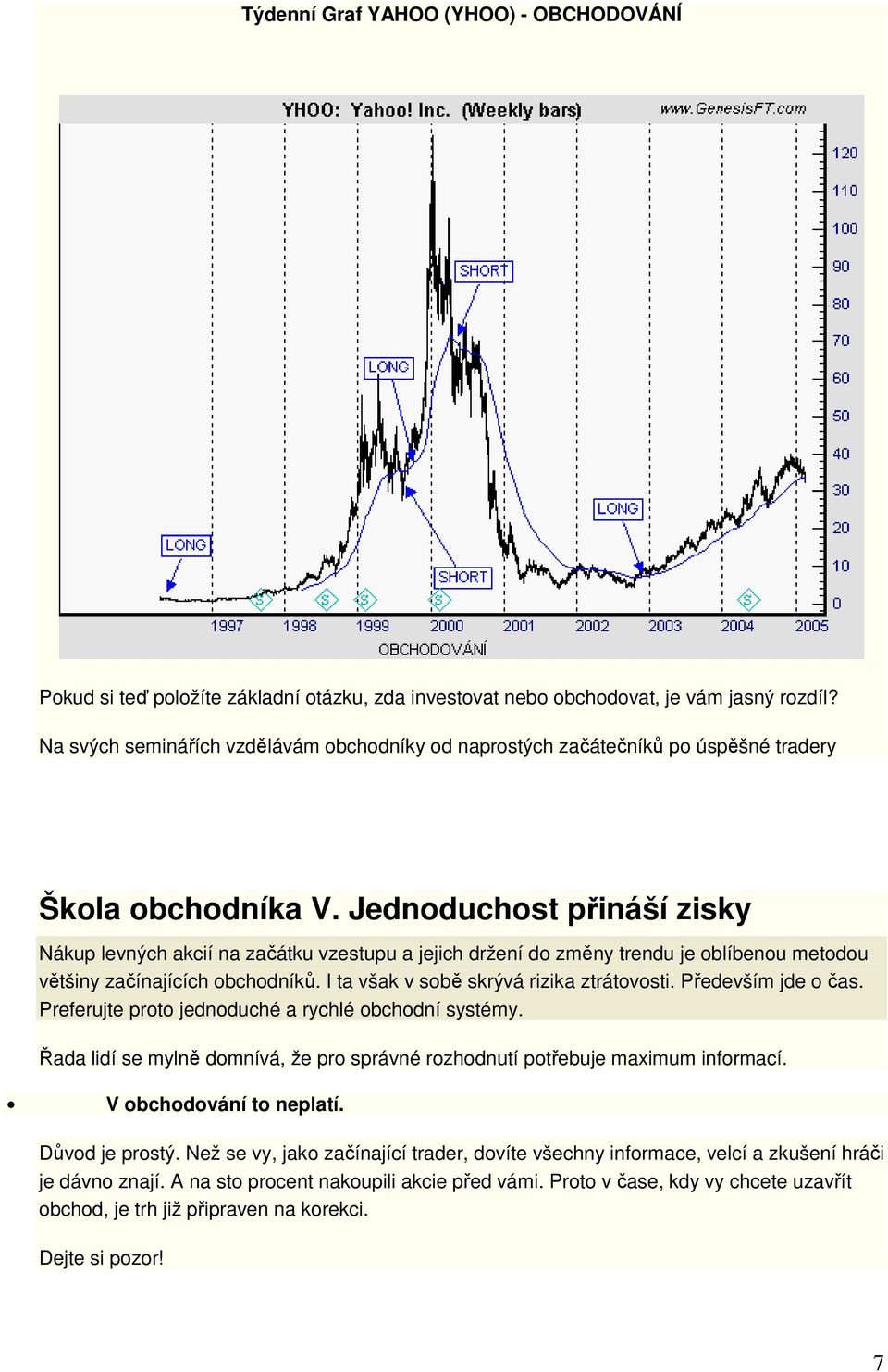 Jednoduchost přináší zisky Nákup levných akcií na začátku vzestupu a jejich držení do změny trendu je oblíbenou metodou většiny začínajících obchodníků. I ta však v sobě skrývá rizika ztrátovosti.