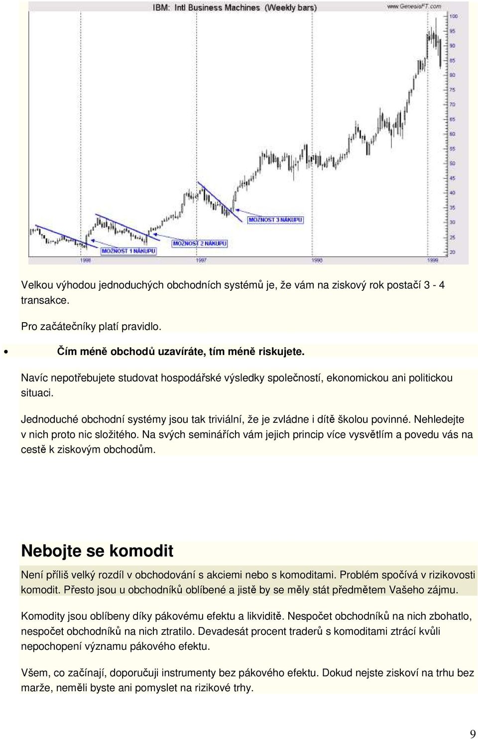 Nehledejte v nich proto nic složitého. Na svých seminářích vám jejich princip více vysvětlím a povedu vás na cestě k ziskovým obchodům.