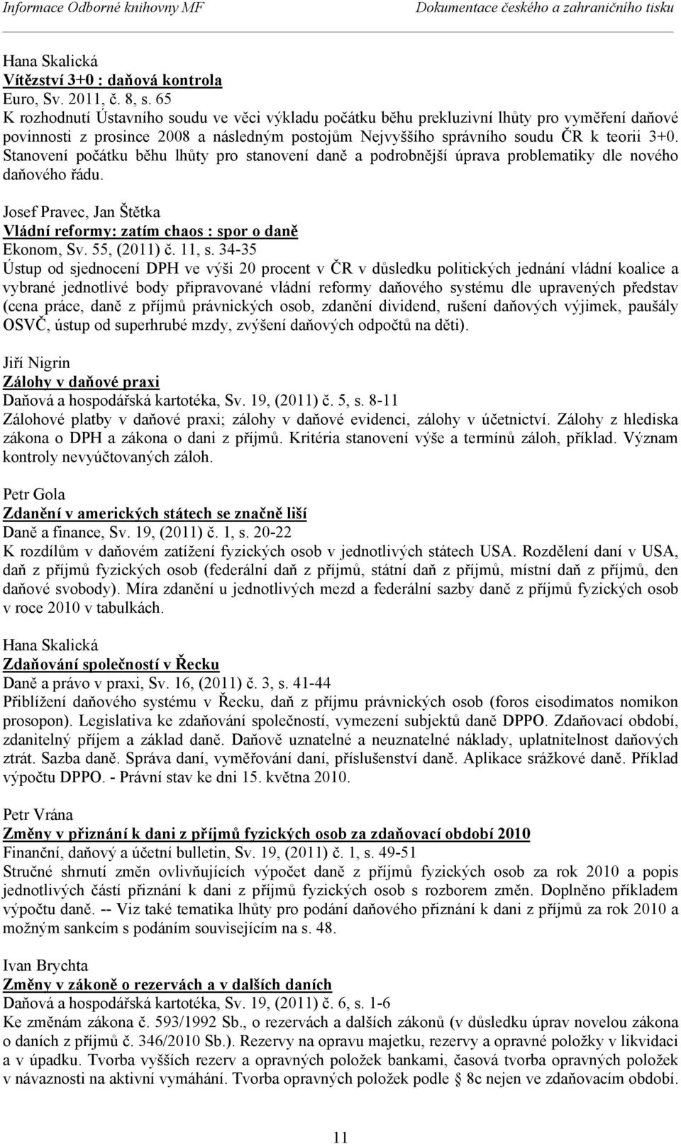 Stanovení počátku běhu lhůty pro stanovení daně a podrobnější úprava problematiky dle nového daňového řádu. Josef Pravec, Jan Štětka Vládní reformy: zatím chaos : spor o daně Ekonom, Sv. 55, (2011) č.