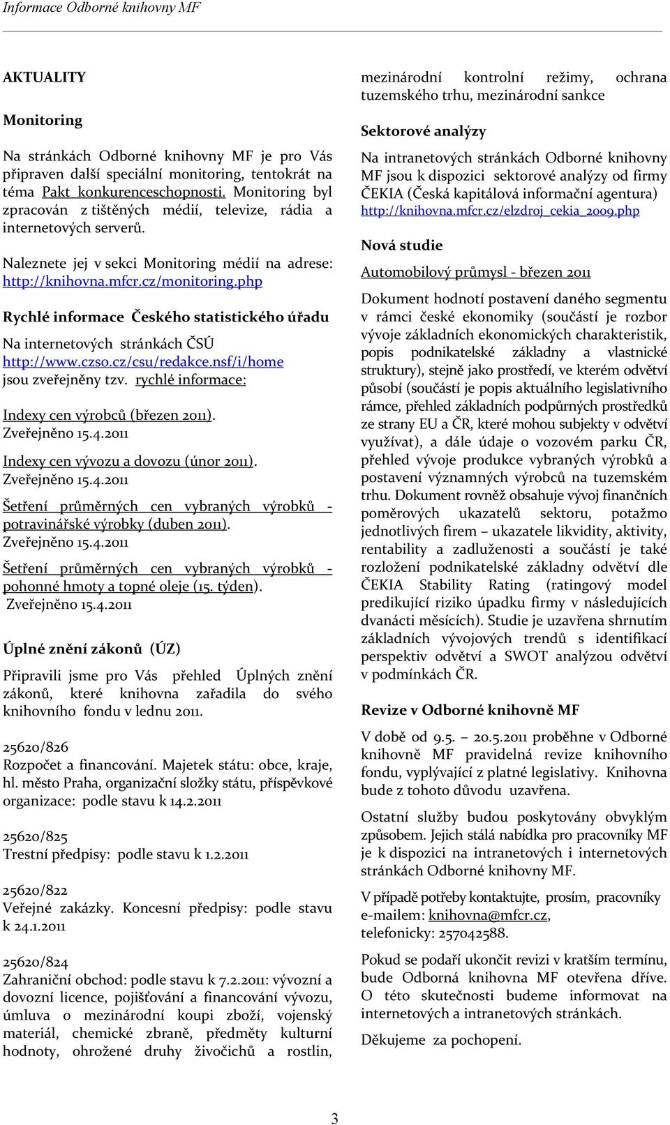 php Rychlé informace Českého statistického úřadu Na internetových stránkách ČSÚ http://www.czso.cz/csu/redakce.nsf/i/home jsou zveřejněny tzv. rychlé informace: Indexy cen výrobců (březen 2011).