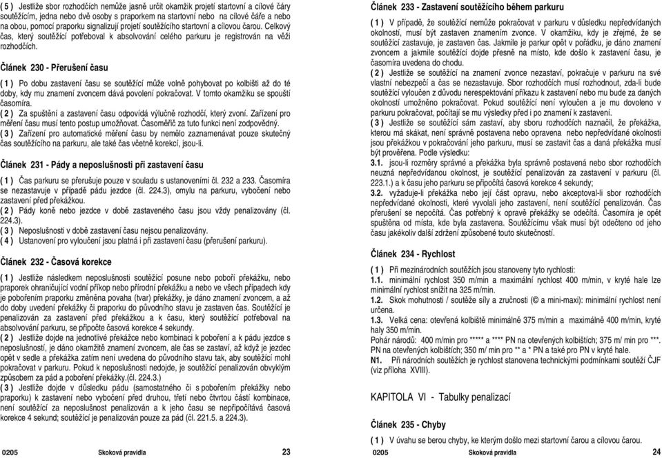 Článek 230 - Přerušení času ( 1 ) Po dobu zastavení času se soutěžící může volně pohybovat po kolbišti až do té doby, kdy mu znamení zvoncem dává povolení pokračovat.