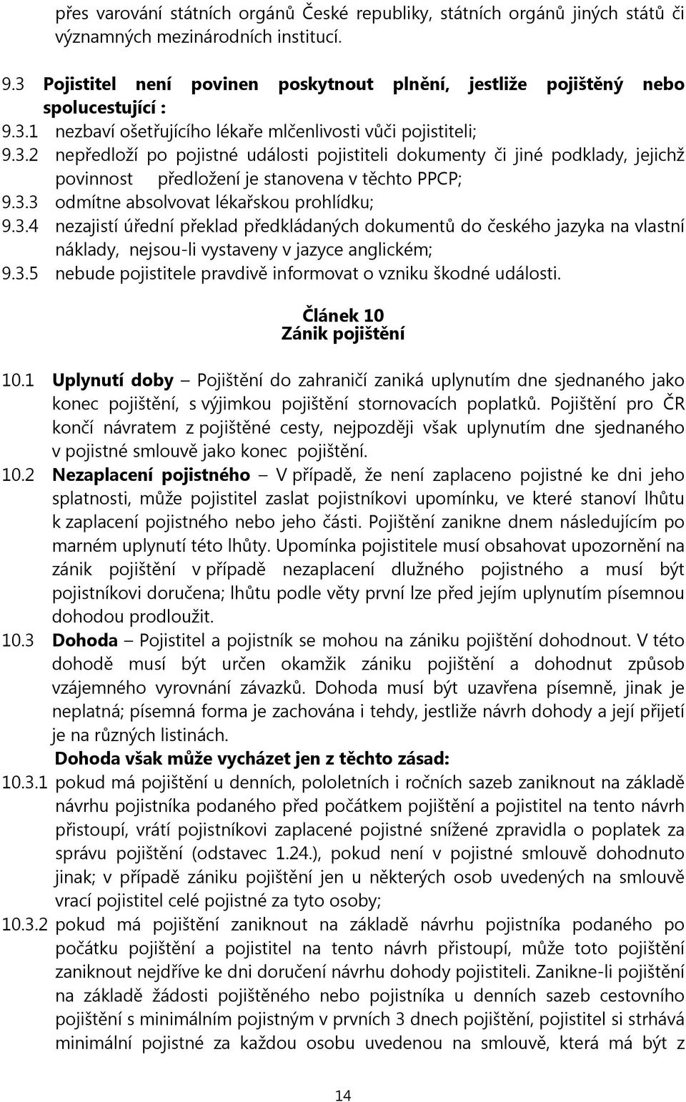 3.3 odmítne absolvovat lékařskou prohlídku; 9.3.4 nezajistí úřední překlad předkládaných dokumentů do českého jazyka na vlastní náklady, nejsou-li vystaveny v jazyce anglickém; 9.3.5 nebude pojistitele pravdivě informovat o vzniku škodné události.