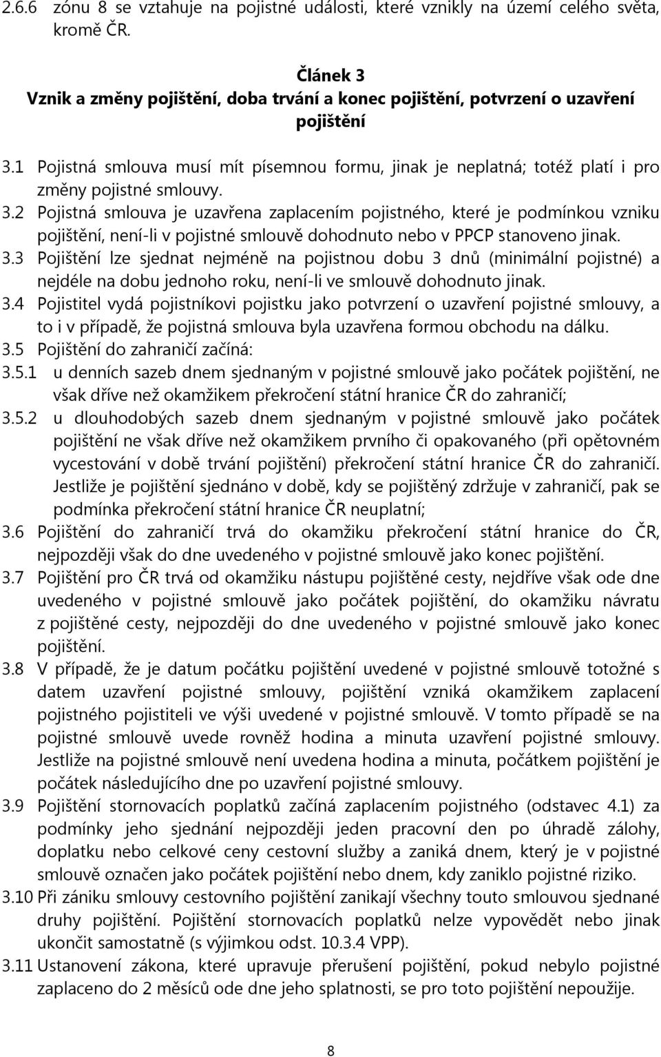 2 Pojistná smlouva je uzavřena zaplacením pojistného, které je podmínkou vzniku pojištění, není-li v pojistné smlouvě dohodnuto nebo v PPCP stanoveno jinak. 3.