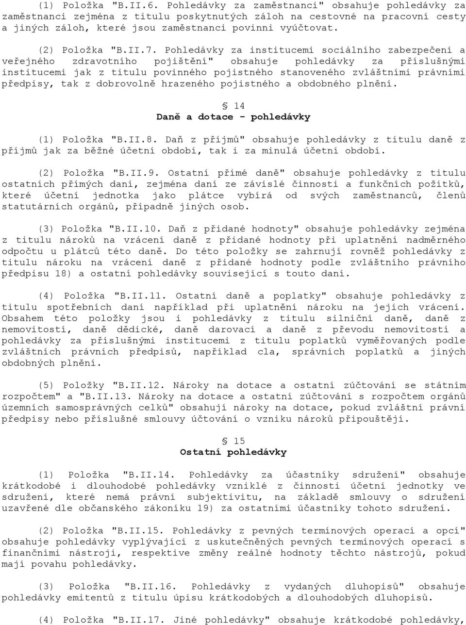 II.7. Pohledávky za institucemi sociálního zabezpe)ení a ve6ejného zdravotního pojištní" obsahuje pohledávky za p6íslušnými institucemi jak z titulu povinného pojistného stanoveného zvláštními