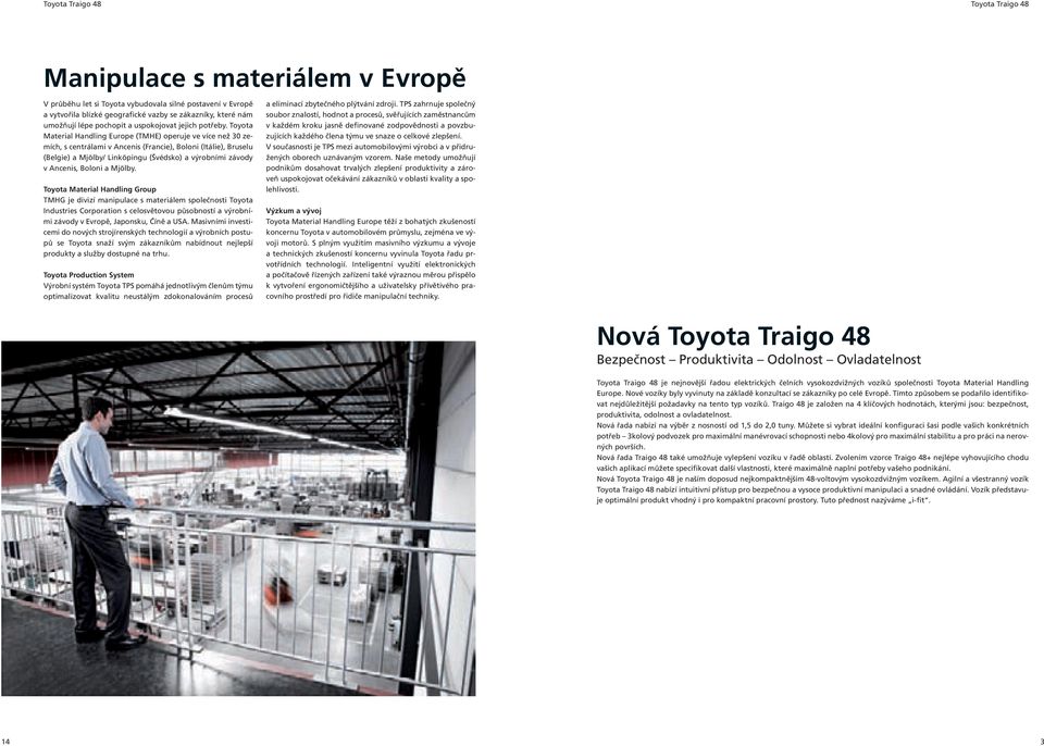 Toyota Material Handling Europe (TMHE) operuje ve více než 30 zemích, s centrálami v Ancenis (Francie), Boloni (Itálie), Bruselu (Belgie) a Mjölby/ Linköpingu (Švédsko) a výrobními závody v Ancenis,