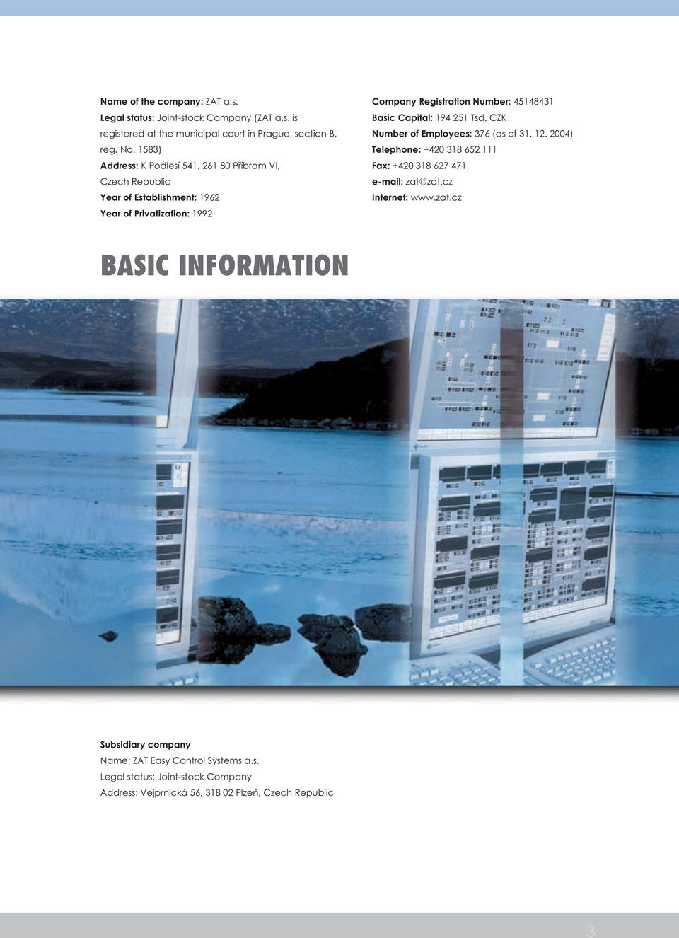 Basic Capital: 194 251 Tsd. CZK Number of Employees: 376 (as of 31. 12. 2004) Telephone: +420 318 652 111 Fax: +420 318 627 471 e-mail: zat@zat.