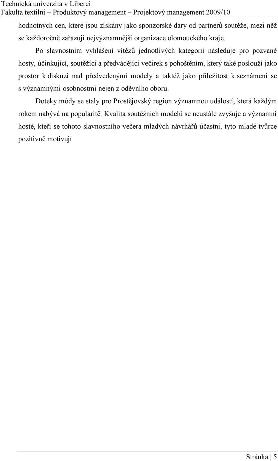 diskuzi nad předvedenými modely a taktéž jako příležitost k seznámení se s významnými osobnostmi nejen z oděvního oboru.