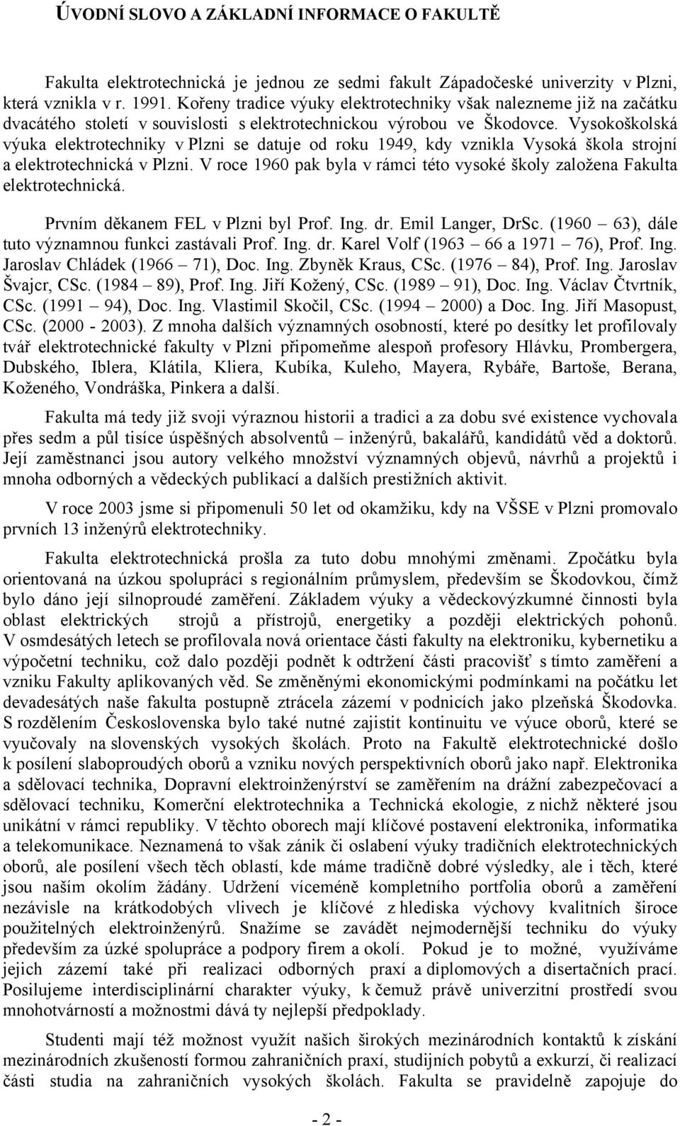 Vysokoškolská výuka elektrotechniky v Plzni se datuje od roku 1949, kdy vznikla Vysoká škola strojní a elektrotechnická v Plzni.