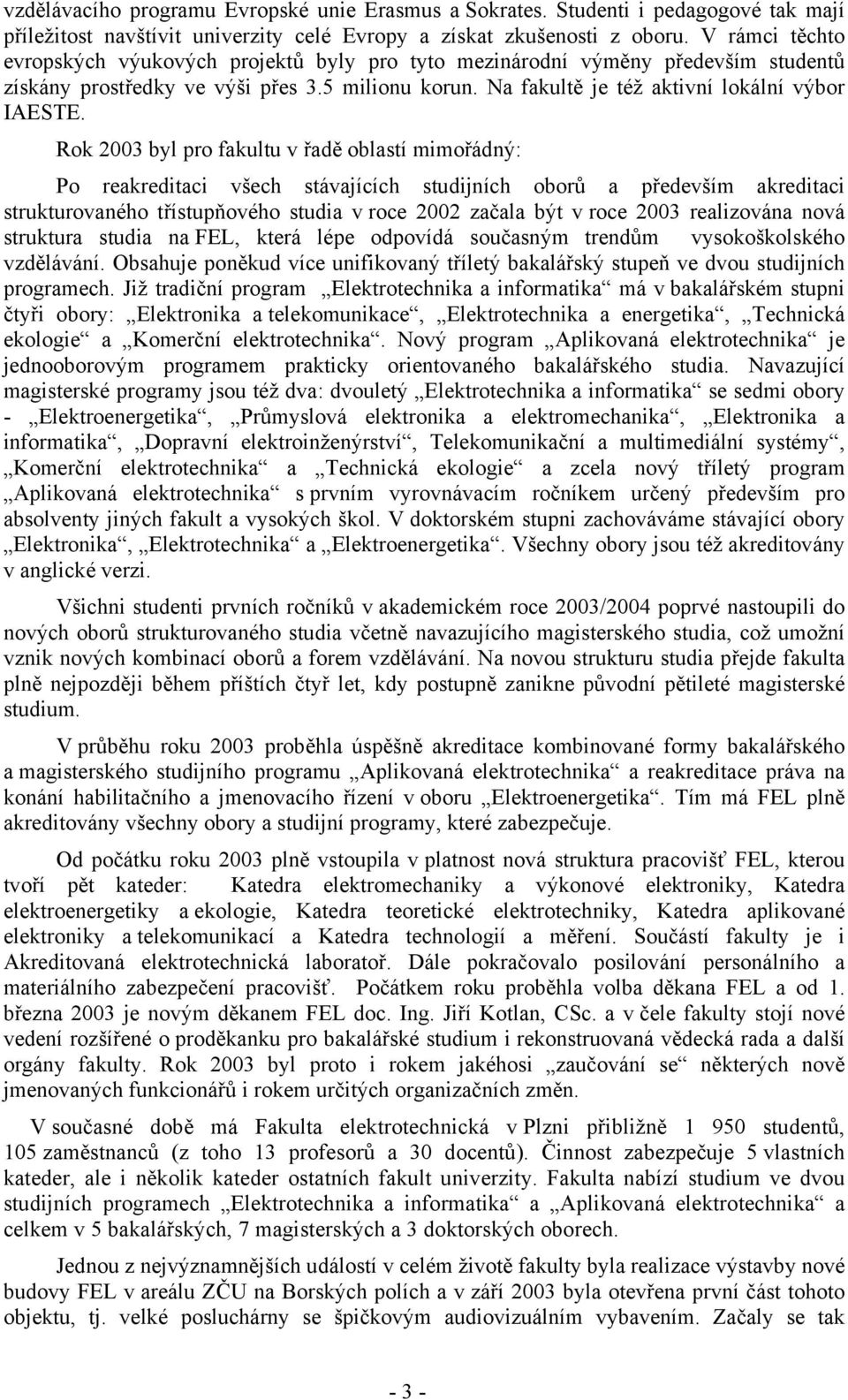 Rok 2003 byl pro fakultu v řadě oblastí mimořádný: Po reakreditaci všech stávajících studijních oborů a především akreditaci strukturovaného třístupňového studia v roce 2002 začala být v roce 2003