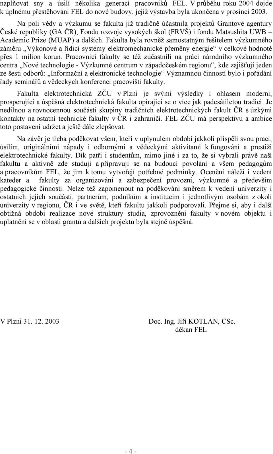 Fakulta byla rovněž samostatným řešitelem výzkumného záměru Výkonové a řídicí systémy elektromechanické přeměny energie v celkové hodnotě přes 1 milion korun.