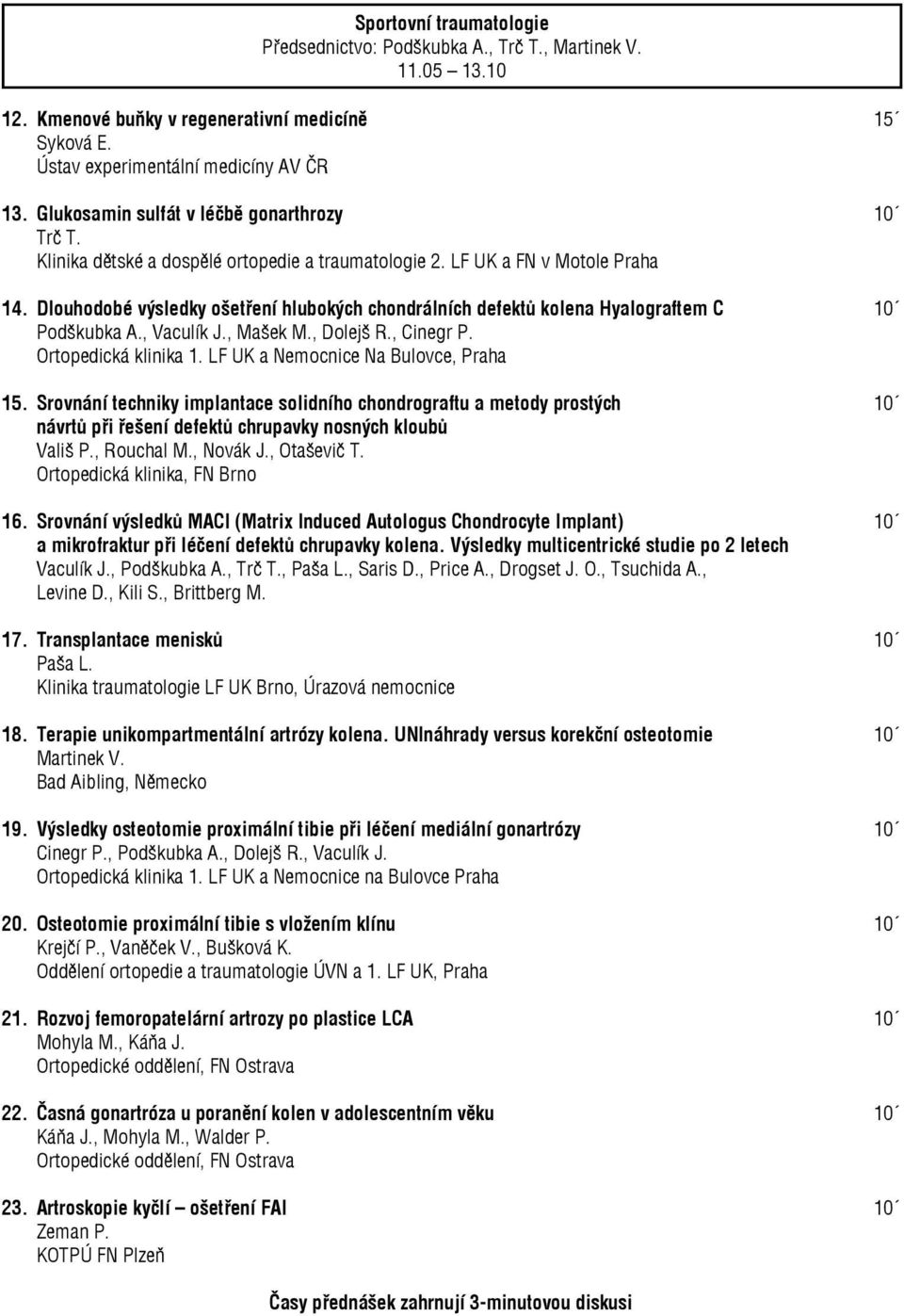 Dlouhodobé výsledky ošetření hlubokých chondrálních defektů kolena Hyalograftem C 10 Podškubka A., Vaculík J., Mašek M., Dolejš R., Cinegr P. Ortopedická klinika 1.