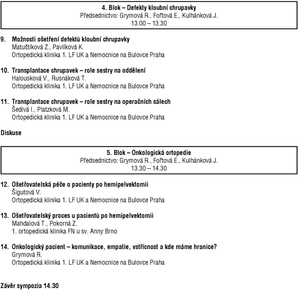 Blok Onkologická ortopedie Předsednictvo: Grymová R., Fořtová E., Kulhánková J. 13.30 14.30 12. Ošetřovatelská péče o pacienty po hemipelvektomii Šigutová V. 13. Ošetřovatelský proces u pacientů po hemipelvektomii Mahdalová T.