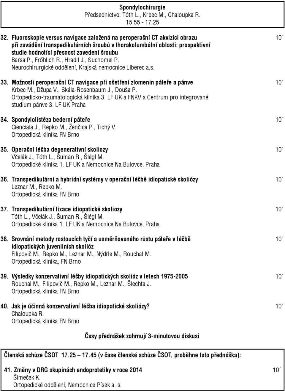 Barsa P., Frőhlich R., Hradil J., Suchomel P. Neurochirurgické oddělení, Krajská nemocnice Liberec a.s. 33. Možnosti peroperační CT navigace při ošetření zlomenin páteře a pánve 10 Krbec M., Džupa V.