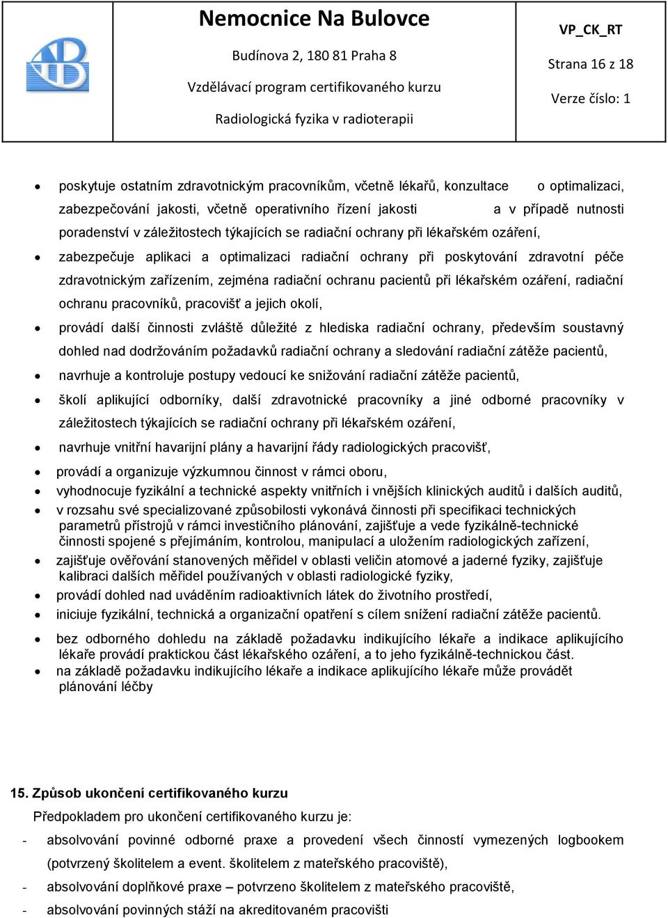 pacientů při lékařském ozáření, radiační ochranu pracovníků, pracovišť a jejich okolí, provádí další činnosti zvláště důležité z hlediska radiační ochrany, především soustavný dohled nad dodržováním