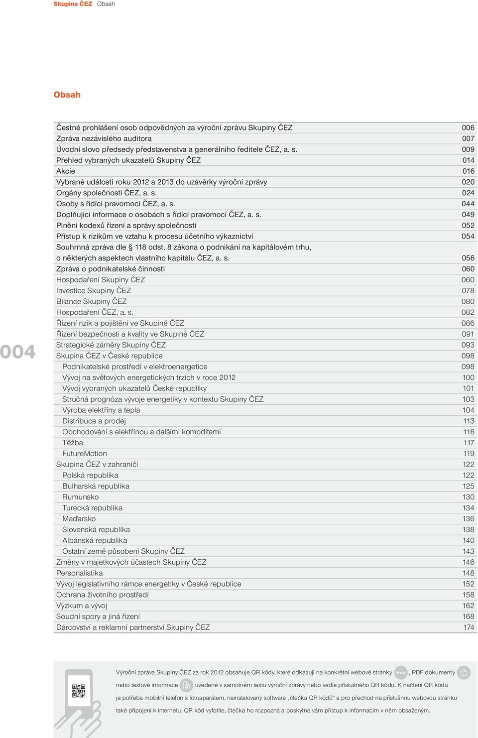 009 Přehled vybraných ukazatelů Skupiny ČEZ 014 Akcie 016 Vybrané události roku 2012 a 2013 do uzávěrky výroční zprávy 020 Orgány společnosti ČEZ, a. s. 024 Osoby s řídící pravomocí ČEZ, a. s. 044 Doplňující informace o osobách s řídící pravomocí ČEZ, a.