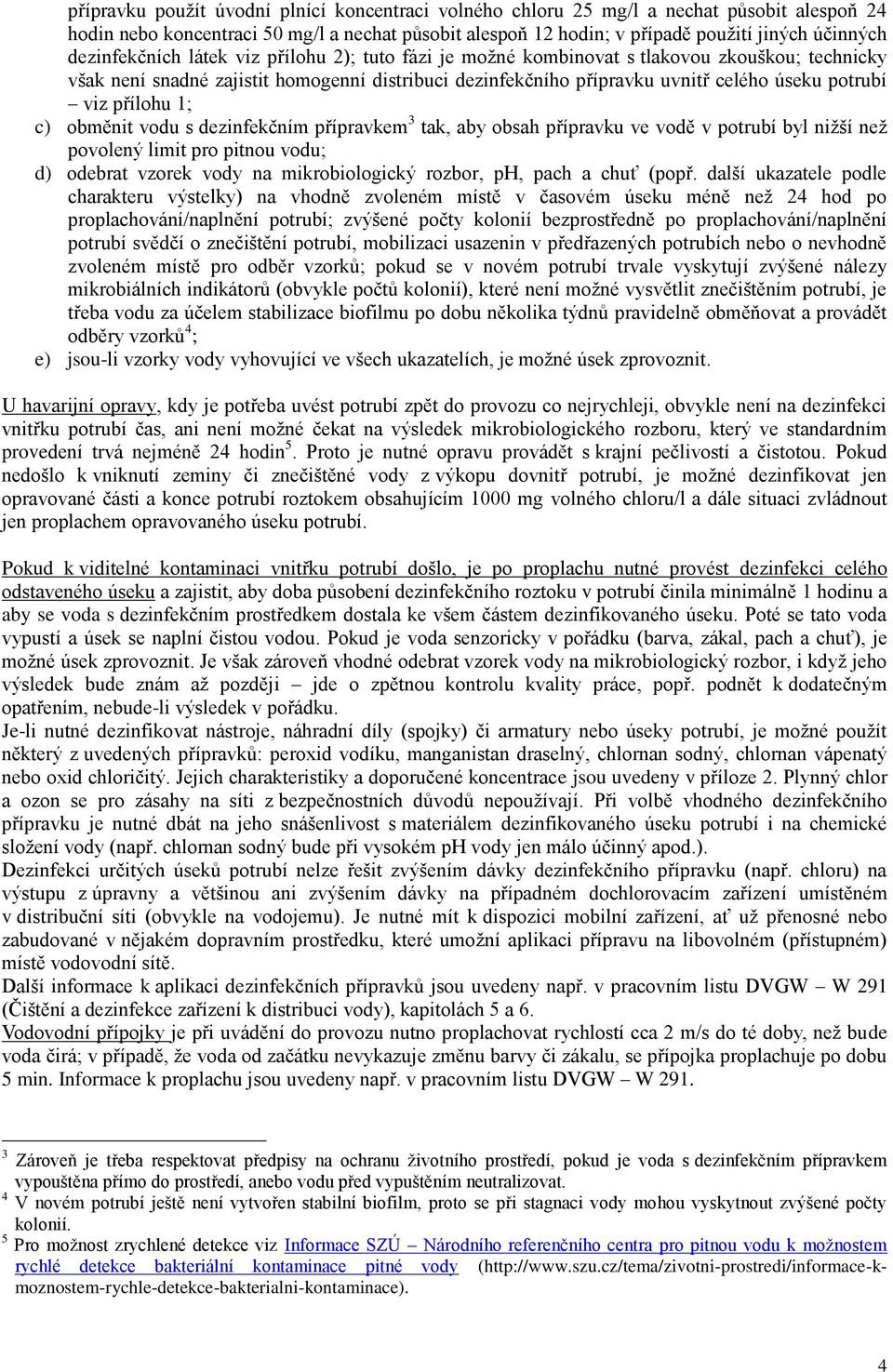 přílohu 1; c) obměnit vodu s dezinfekčním přípravkem 3 tak, aby obsah přípravku ve vodě v potrubí byl nižší než povolený limit pro pitnou vodu; d) odebrat vzorek vody na mikrobiologický rozbor, ph,