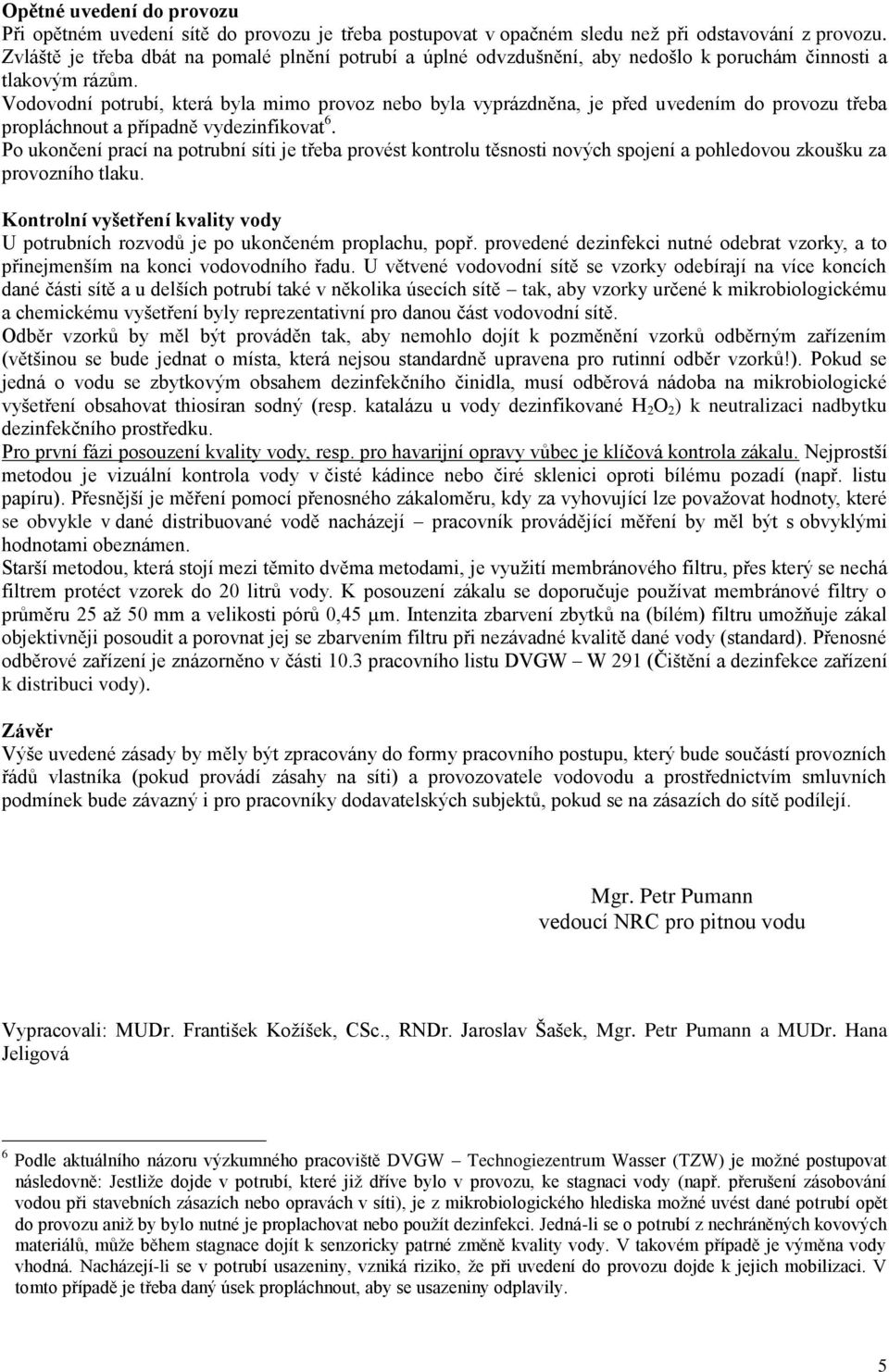 Vodovodní potrubí, která byla mimo provoz nebo byla vyprázdněna, je před uvedením do provozu třeba propláchnout a případně vydezinfikovat 6.