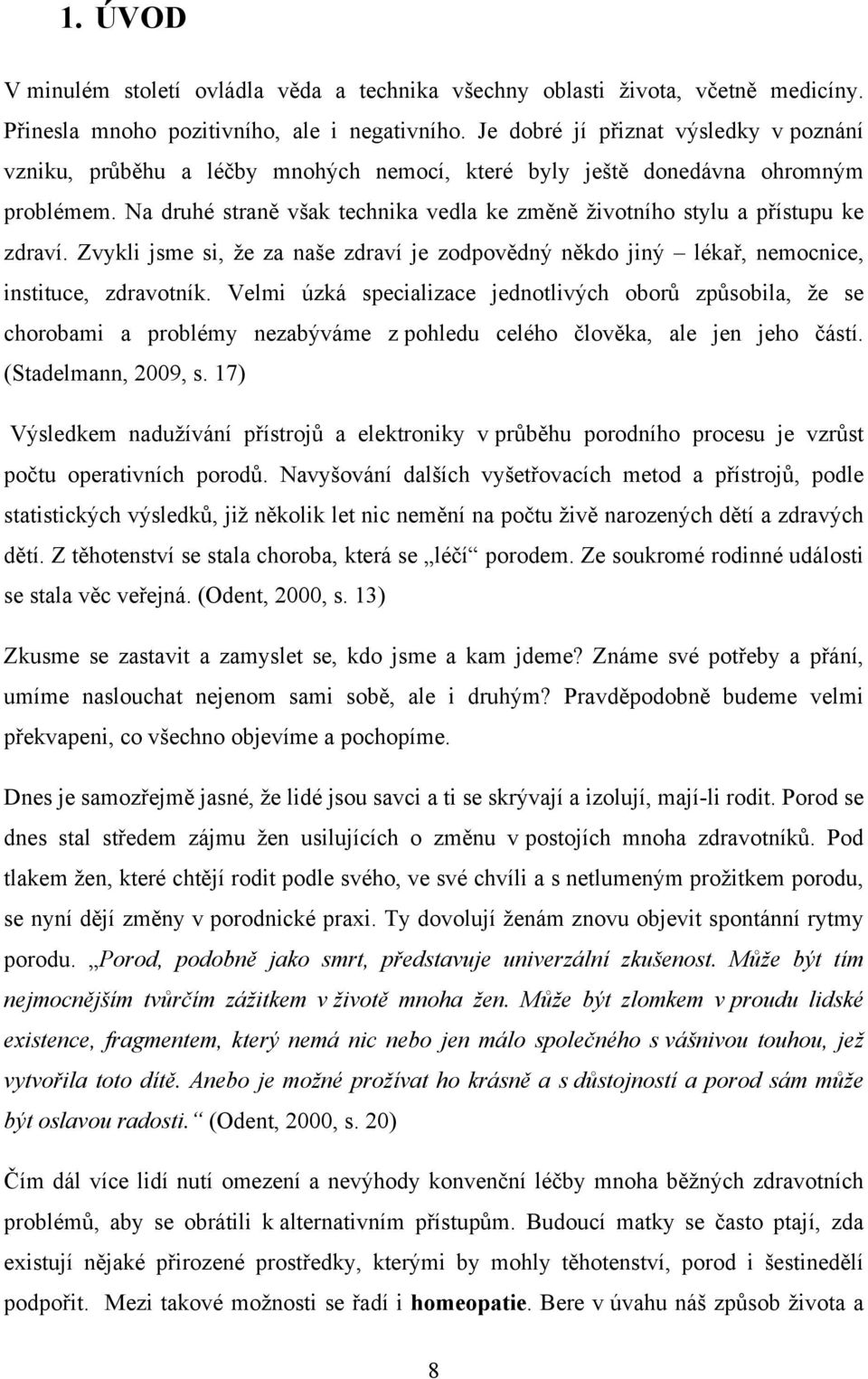 Na druhé straně však technika vedla ke změně životního stylu a přístupu ke zdraví. Zvykli jsme si, že za naše zdraví je zodpovědný někdo jiný lékař, nemocnice, instituce, zdravotník.