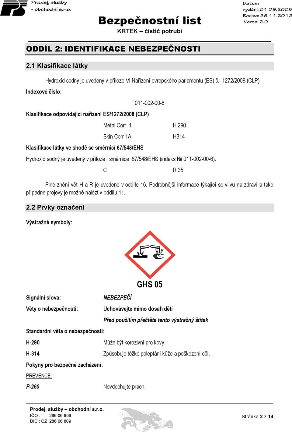 1 H 290 Skin Corr 1A Klasifikace látky ve shodě se směrnicí 67/548/EHS H314 Hydroxid sodný je uvedený v příloze I směrnice 67/548/EHS (indeks 011-002-00-6).