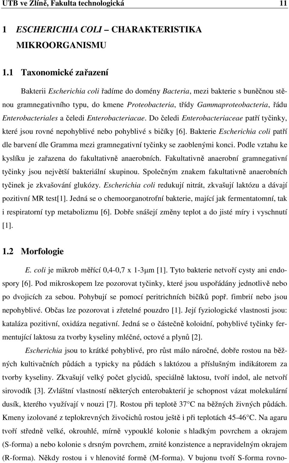 Enterobacteriales a čeledi Enterobacteriacae. Do čeledi Enterobacteriaceae patří tyčinky, které jsou rovné nepohyblivé nebo pohyblivé s bičíky [6].