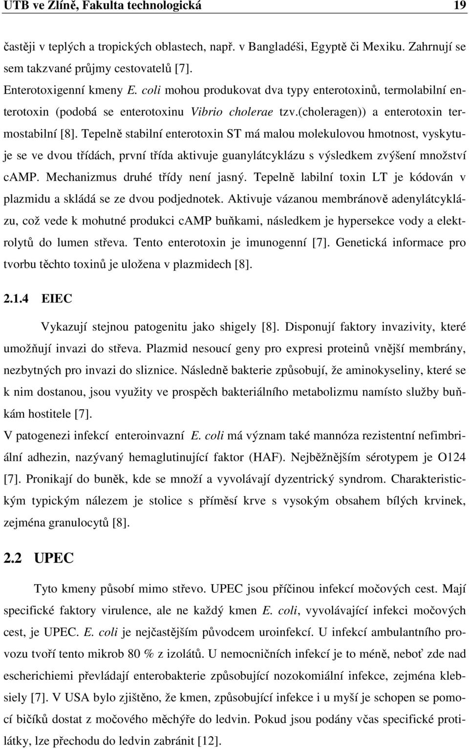 Tepelně stabilní enterotoxin ST má malou molekulovou hmotnost, vyskytuje se ve dvou třídách, první třída aktivuje guanylátcyklázu s výsledkem zvýšení množství camp. Mechanizmus druhé třídy není jasný.