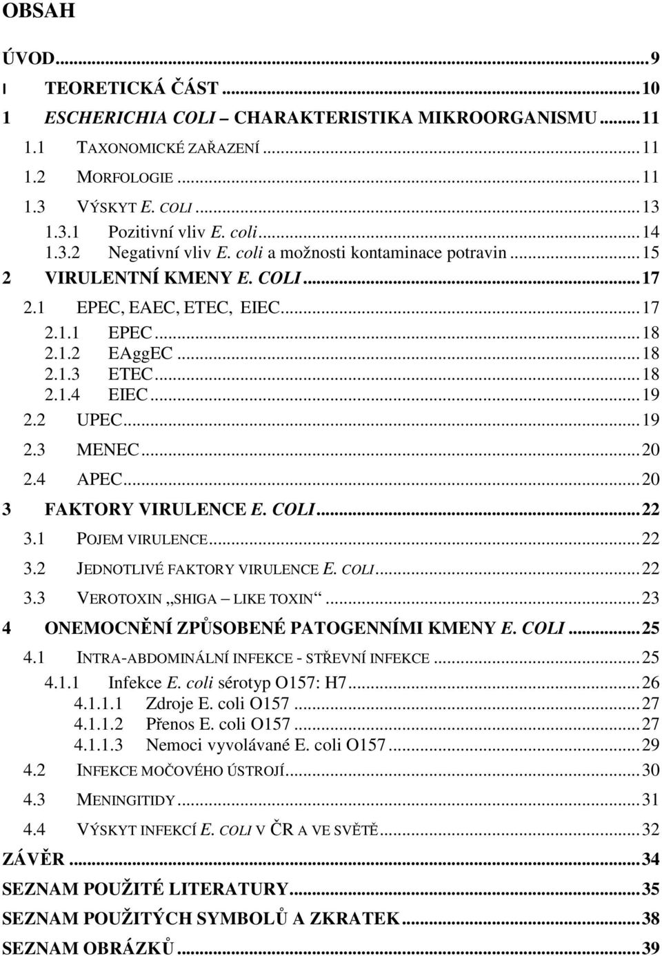 .. 19 2.2 UPEC... 19 2.3 MENEC... 20 2.4 APEC... 20 3 FAKTORY VIRULENCE E. COLI... 22 3.1 POJEM VIRULENCE... 22 3.2 JEDNOTLIVÉ FAKTORY VIRULENCE E. COLI... 22 3.3 VEROTOXIN SHIGA LIKE TOXIN.