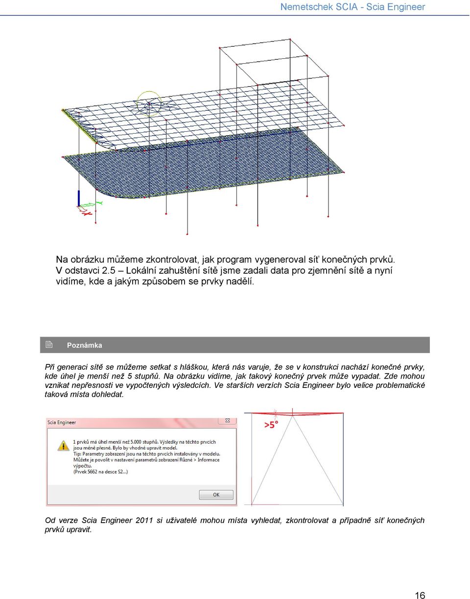 Poznámka Při generaci sítě se můžeme setkat s hláškou, která nás varuje, že se v konstrukci nachází konečné prvky, kde úhel je menší než 5 stupňů.