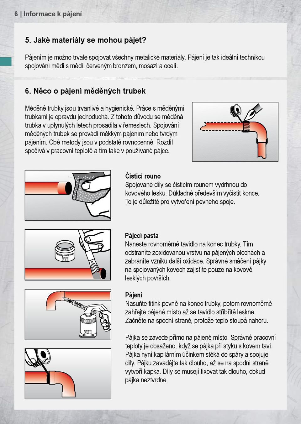 Práce s měděnými trubkami je opravdu jednoduchá. Z tohoto důvodu se měděná trubka v uplynulých letech prosadila v řemeslech. Spojování měděných trubek se provádí měkkým pájením nebo tvrdým pájením.