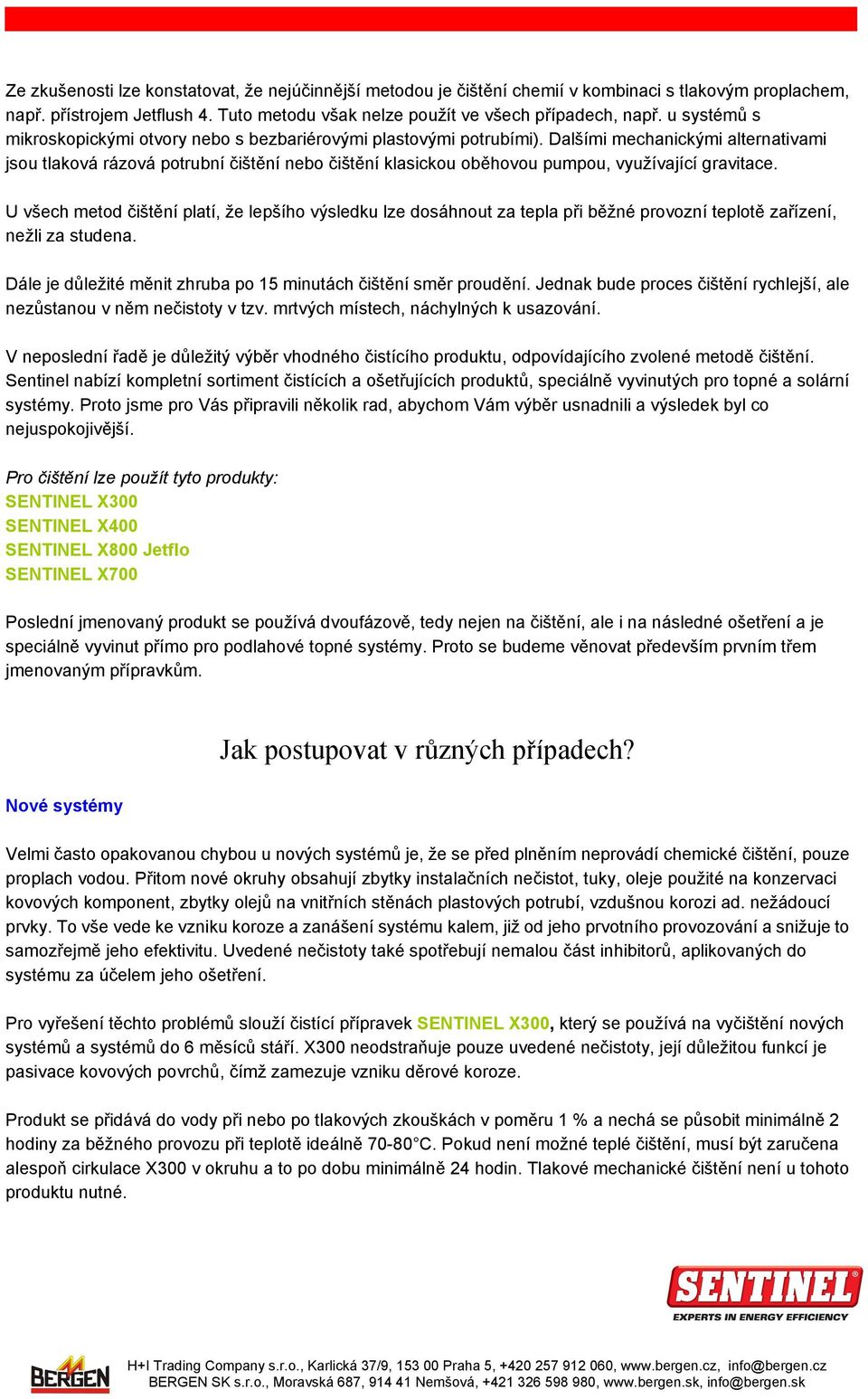 Dalšími mechanickými alternativami jsou tlaková rázová potrubní čištění nebo čištění klasickou oběhovou pumpou, využívající gravitace.