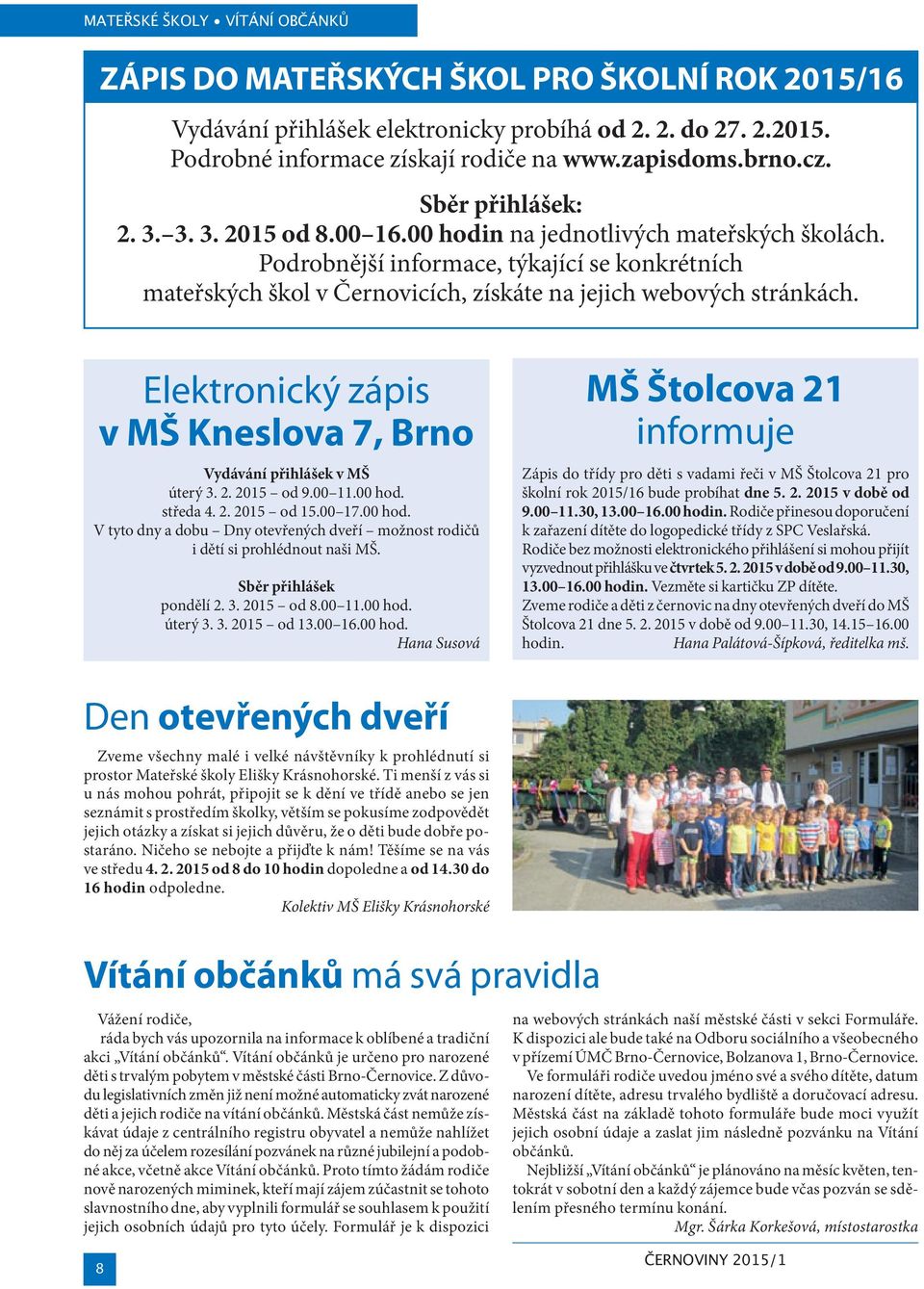 drobnější informace, týkající se konkrétních mateřských škol v Černovicích, získáte na jejich webových stránkách. Elektronický zápis v MŠ Kneslova 7, Brno Vydávání přihlášek v MŠ úterý 3. 2.