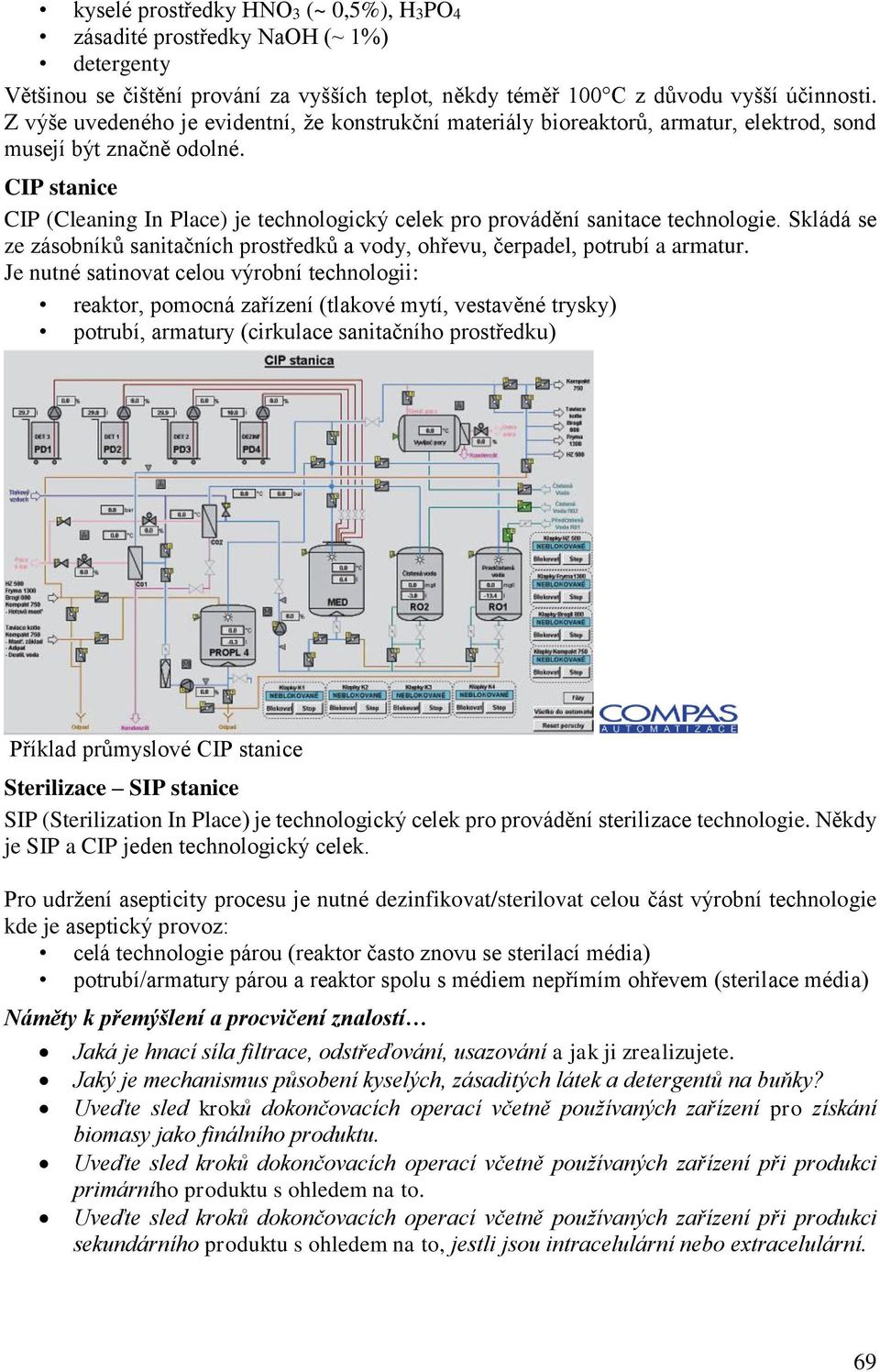 CIP stanice CIP (Cleaning In Place) je technologický celek pro provádění sanitace technologie. Skládá se ze zásobníků sanitačních prostředků a vody, ohřevu, čerpadel, potrubí a armatur.