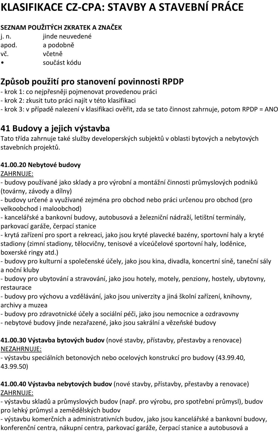 v klasifikaci ověřit, zda se tato činnost zahrnuje, potom RPDP = ANO 41 Budovy a jejich výstavba Tato třída zahrnuje také služby developerských subjektů v oblasti bytových a nebytových stavebních