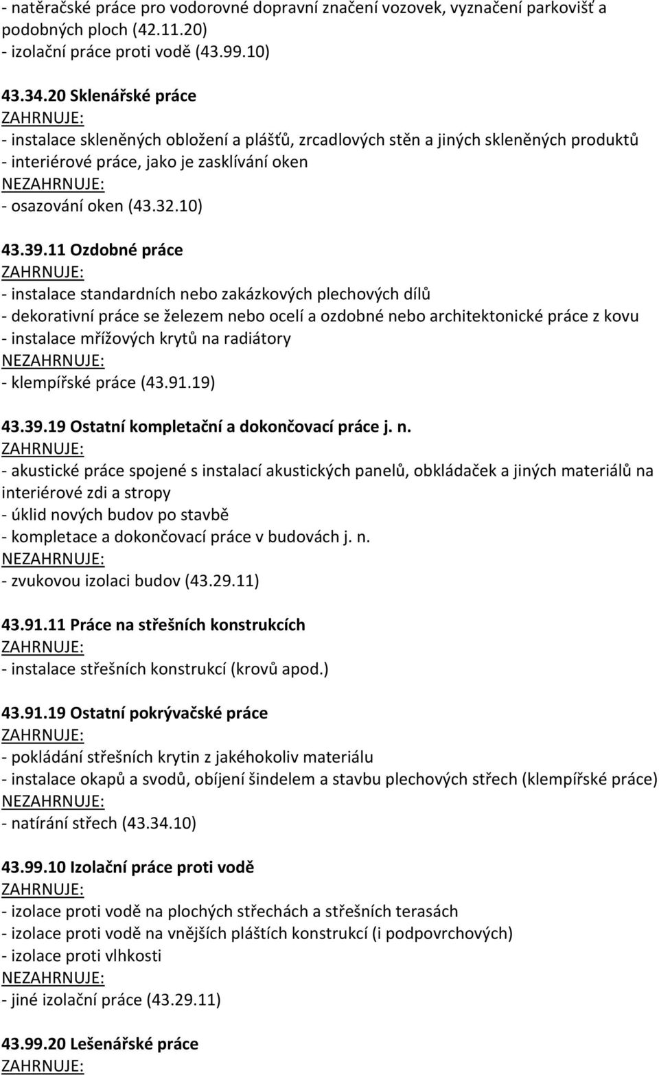 11 Ozdobné práce - instalace standardních nebo zakázkových plechových dílů - dekorativní práce se železem nebo ocelí a ozdobné nebo architektonické práce z kovu - instalace mřížových krytů na