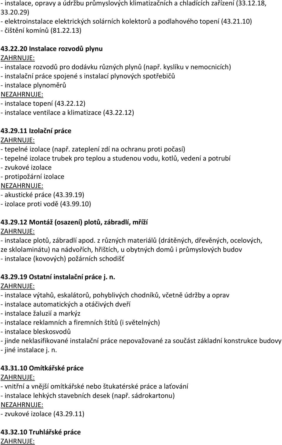 kyslíku v nemocnicích) - instalační práce spojené s instalací plynových spotřebičů - instalace plynoměrů NE - instalace topení (43.22.12) - instalace ventilace a klimatizace (43.22.12) 43.29.